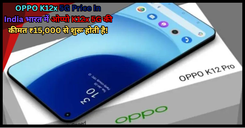 OPPO K12x 5G Price In India भारत में ओप्पो K12x 5G की कीमत ₹15,000 से शुरू होती है!