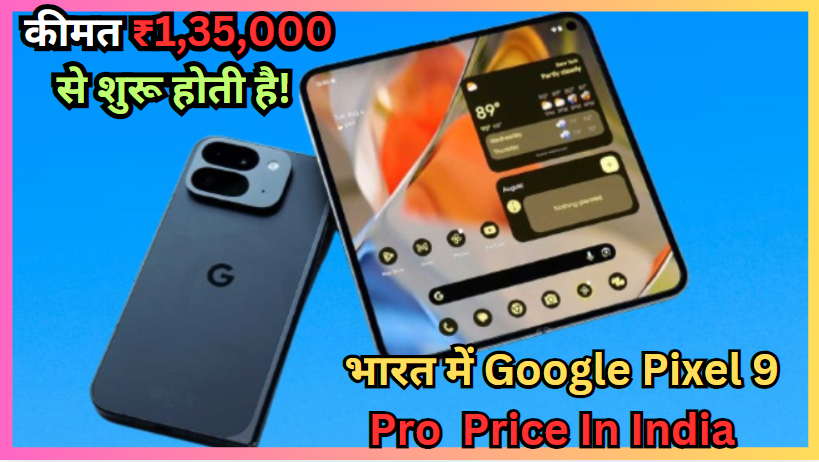 Google Pixel 9 Pro Fold Price In India भारत में Google Pixel 9 Pro फोल्ड की कीमत ₹1,35,000 से शुरू होती है!