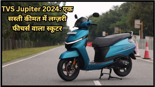 TVS Jupiter 2024: एक सस्ती कीमत में लग्ज़री फीचर्स वाला स्कूटर